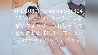 (HD1080P)(Fishman)(fc3041939)パンツとられたのになぜかちょっぴりうれしそうなビッチお嬢様にルーズソックスはかせてバックでパコり