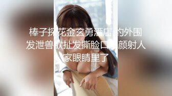 棒子探花金玄勇酒店 约外围发泄兽欲扯发撕脸口爆颜射人家眼睛里了