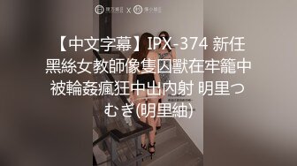 【中文字幕】IPX-374 新任黑絲女教師像隻囚獸在牢籠中被輪姦瘋狂中出內射 明里つむぎ(明里紬)