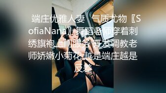 ✿端庄优雅人妻✿气质尤物〖SofiaNana〗舞蹈老师穿着刺绣旗袍上门服务 开发调教老师娇嫩小菊花 越是端庄越是反差