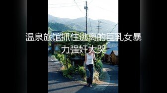 温泉旅馆抓住逃离的巨乳女暴力强奸大哭