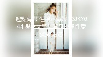 起點傳媒 性視界傳媒 XSJKY044 與女大學生開發捷運性愛姿勢 唐芯