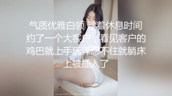 气质优雅白领 趁着休息时间约了一个大客户，看见客户的鸡巴就上手玩弄忍不住就躺床上被插入了