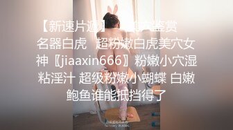 【新速片遞】  ⭐美穴鉴赏❤️名器白虎⭐超粉嫩白虎美穴女神〖jiaaxin666〗粉嫩小穴湿粘淫汁 超级粉嫩小蝴蝶 白嫩鲍鱼谁能抵挡得了