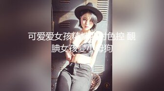 可爱爱女孩精情四射色控 靦腆女孩變小母狗