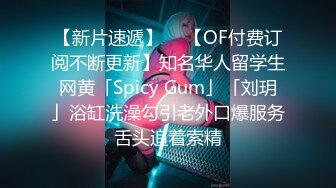 【新片速遞】  ✨【OF付费订阅不断更新】知名华人留学生网黄「Spicy Gum」「刘玥」浴缸洗澡勾引老外口爆服务舌头追着索精