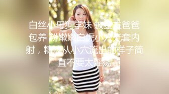 白丝小母狗学妹 被金主爸爸包养 粉嫩嫩白虎小穴无套内射，精液从小穴流出的样子简直不要太淫荡