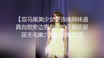 【双马尾美少女】连体网袜道具自慰旁边男友舔奶子厕所尿尿无毛嫩穴翘起美臀扣穴