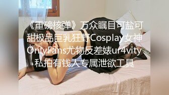 《重磅核弹》万众瞩目可盐可甜极品巨乳狂野Cosplay女神OnlyFans尤物反差婊ur4vity私拍有钱人专属泄欲工具