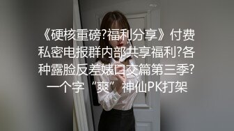 《硬核重磅?福利分享》付费私密电报群内部共享福利?各种露脸反差婊口交篇第三季?一个字“爽”神仙PK打架