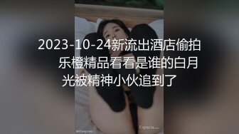 2023-10-24新流出酒店偷拍❤️乐橙精品看看是谁的白月光被精神小伙追到了