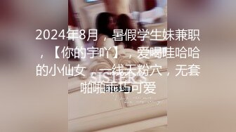 2024年8月，暑假学生妹兼职，【你的宇吖】，爱喝哇哈哈的小仙女，一线天粉穴，无套啪啪乖巧可爱