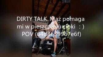 DIRTY TALK. Mąż pomaga mi w pieszczeniu cipki ：) POV (64d3639967e6f)