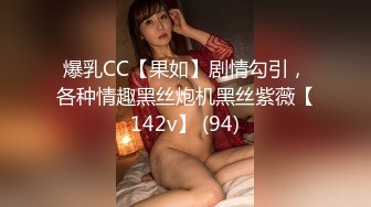 爆乳CC【果如】剧情勾引，各种情趣黑丝炮机黑丝紫薇【142v】 (94)