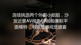 连续挑选两个外围小姐姐，沙发近景AV视角69啪啪兼职平面模特，刺激劲爆视觉盛宴