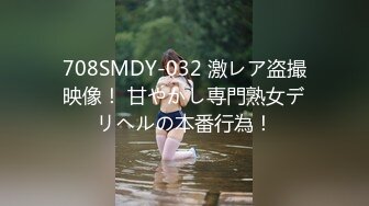 708SMDY-032 激レア盗撮映像！ 甘やかし専門熟女デリヘルの本番行為！