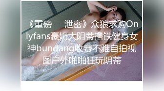 《重磅❤️泄密》众狼求购Onlyfans豪奶大阴蒂撸铁健身女神bundang收费不雅自拍视图户外啪啪狂玩阴蒂