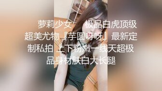 ❤️萝莉少女❤️极品白虎顶级超美尤物『芋圆呀呀』最新定制私拍 上下粉嫩一线天超极品身材肤白大长腿