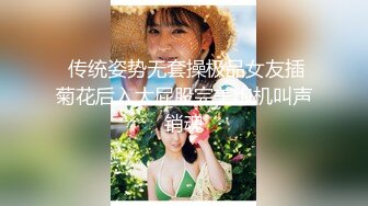  传统姿势无套操极品女友插菊花后入大屁股完美炮机叫声销魂