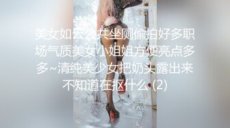 美女如云公共坐厕偸拍好多职场气质美女小姐姐方便亮点多多~清纯美少女把奶头露出来不知道在抠什么 (2)