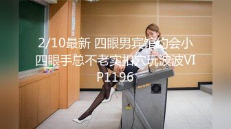 2/10最新 四眼男宾馆约会小四眼手总不老实扣穴玩波波VIP1196