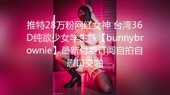 推特28万粉网红女神 台湾36D纯欲少女学生妹【bunnybrownie】最新付费订阅自拍自慰口交啪