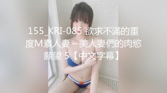 155_KRI-085 欲求不滿的重度Ｍ素人妻～美人妻們的肉慾願望 5【中文字幕】