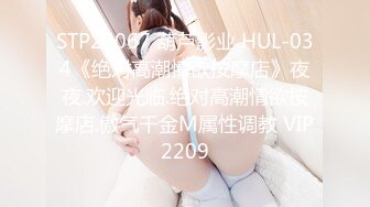 STP25067 葫芦影业 HUL-034《绝对高潮情欲按摩店》夜夜.欢迎光临.绝对高潮情欲按摩店.傲气千金M属性调教 VIP2209