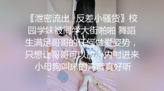 〖泄密流出✿反差小骚货〗校园学妹被同学大街啪啪 舞蹈生满足哥哥的任何做爱姿势，只想让哥哥可以放心内射进来 小母狗叫床的声音真好听