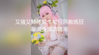 【新速片遞】  【极品❤️人气学妹】 风骚反差眼镜妹小狗乖乖 湿滑鲍鱼阴核暴露 粉嫩阴户尽情扣弄手淫 特写阳具抽刺蜜壶 淫荡至极[2.43G/MP4/5:55:53]