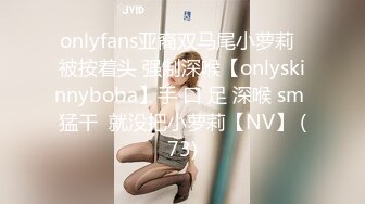 onlyfans亚裔双马尾小萝莉  被按着头 强制深喉【onlyskinnyboba】手 口 足 深喉 sm 猛干  就没把小萝莉【NV】 (73)