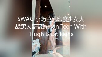 SWAG 小巧巨乳印度少女大战黑人哥哥Indian Teen With Hugh B Latikajha