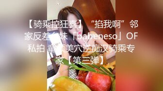 【骑乘控狂喜】“掐我啊”邻家反差台妹「babeneso」OF私拍 童颜美穴逆痴汉骑乘专家【第三弹】