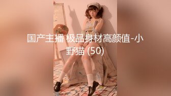 国产主播 极品身材高颜值-小野猫 (50)