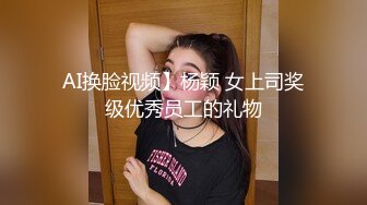 AI换脸视频】杨颖 女上司奖级优秀员工的礼物