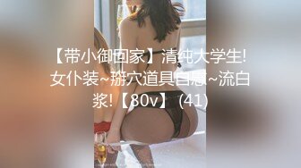 【带小御回家】清纯大学生! 女仆装~掰穴道具自慰~流白浆!【80v】 (41)