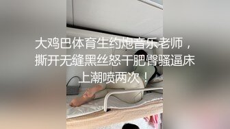 大鸡巴体育生约炮音乐老师，撕开无缝黑丝怒干肥臀骚逼床上潮喷两次！