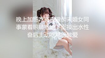 晚上加班吃宵夜灌醉未婚女同事蒙着眼睛把她下面摸出水性奋后主动吃鸡巴做爱