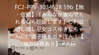 FC2-PPV-3034628 59b【無・個撮】「みんなが喜んでくれるなら妊娠します」ご利益増し増し巫女コスゆきなちゃんに特濃子種をガチ注入！【複数特典あり】 #步兵