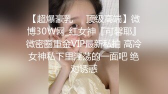 【超爆豪乳❤️顶级高端】微博30W网_红女神『可馨耶』微密圈重金VIP最新私拍 高冷女神私下里淫荡的一面吧 绝对诱惑