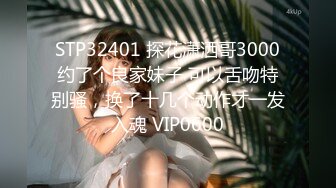 STP32401 探花潇洒哥3000约了个良家妹子 可以舌吻特别骚，换了十几个动作才一发入魂 VIP0600