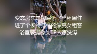 变态房东走狗屎运了出租屋住进了个模特身材的漂亮女租客浴室装摄像头TP人家洗澡