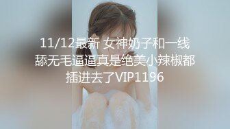 11/12最新 女神奶子和一线舔无毛逼逼真是绝美小辣椒都插进去了VIP1196