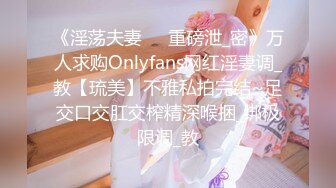 《淫荡夫妻㊙️重磅泄_密》万人求购Onlyfans网红淫妻调_教【琉美】不雅私拍完结~足交口交肛交榨精深喉捆_绑极限调_教