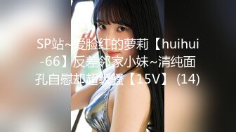 SP站~爱脸红的萝莉【huihui-66】反差邻家小妹~清纯面孔自慰却超级骚【15V】 (14)