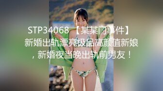 STP34068 【某某门事件】 新婚出轨漂亮极品高颜值新娘，新婚夜当晚出轨前男友！