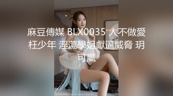 麻豆傳媒 BLX0035 人不做愛枉少年 淫蕩學姐獻逼威脅 玥可嵐