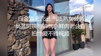  白金泄密流出 气质熟女公务员蓝阿姨与帅气小鲜肉老公自拍性爱不雅视频