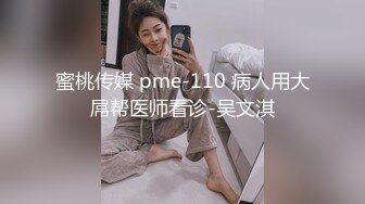 蜜桃传媒 pme-110 病人用大屌帮医师看诊-吴文淇