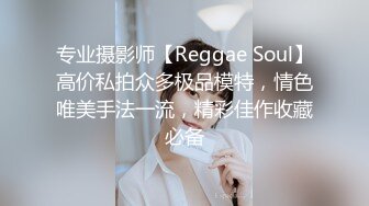 专业摄影师【Reggae Soul】高价私拍众多极品模特，情色唯美手法一流，精彩佳作收藏必备